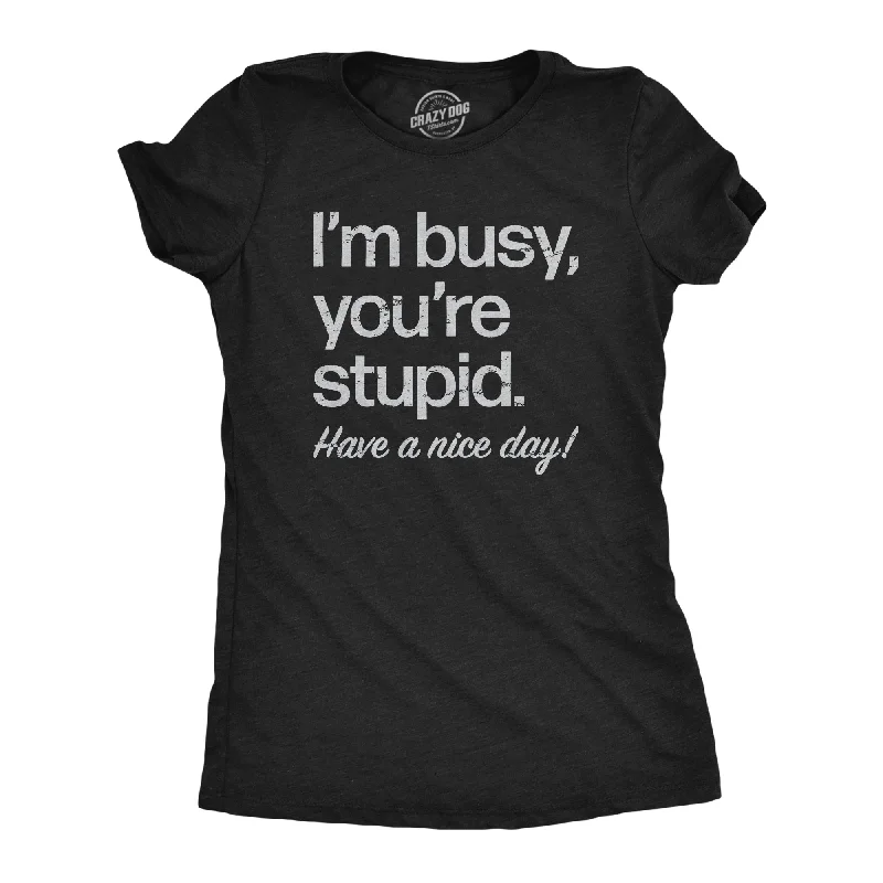 Luxury Classic Im Busy Youre Stupid Have A Nice Day Women's T Shirt
